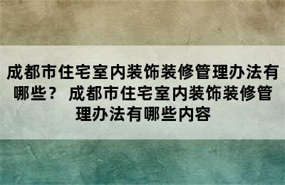 成都市住宅室内装饰装修管理办法有哪些？ 成都市住宅室内装饰装修管理办法有哪些内容